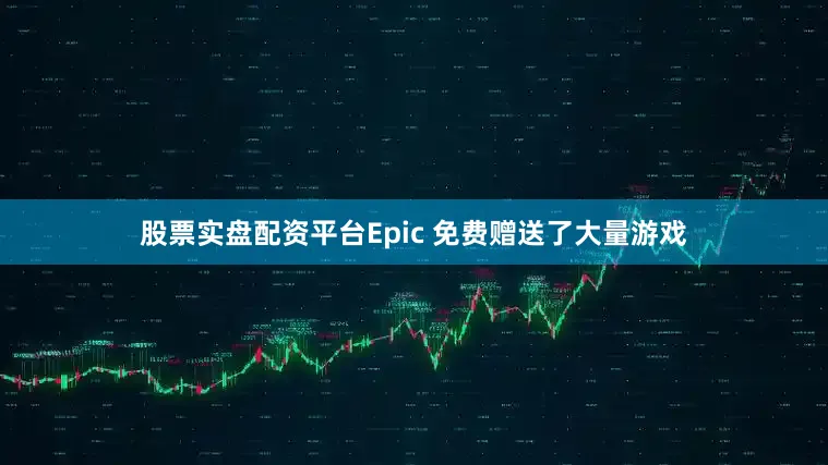 股票实盘配资平台Epic 免费赠送了大量游戏