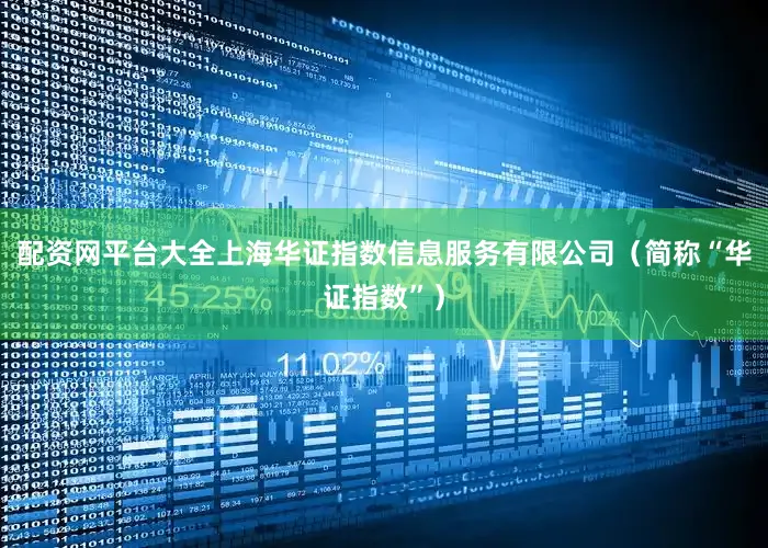配资网平台大全上海华证指数信息服务有限公司（简称“华证指数”）