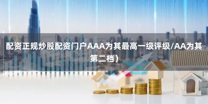 配资正规炒股配资门户AAA为其最高一级评级/AA为其第二档）