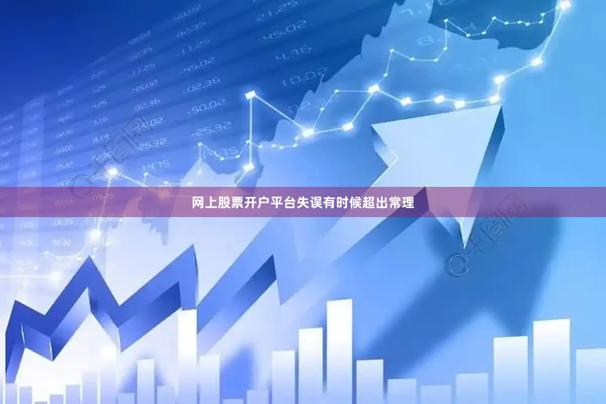 网上股票开户平台失误有时候超出常理