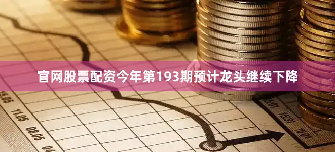 官网股票配资今年第193期预计龙头继续下降
