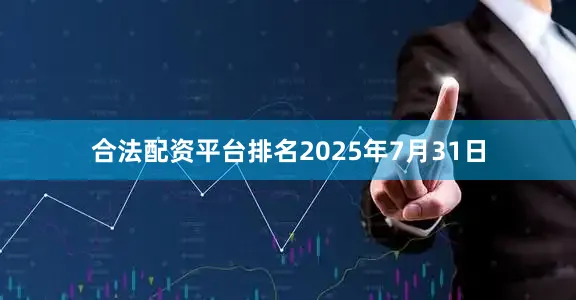 合法配资平台排名2025年7月31日