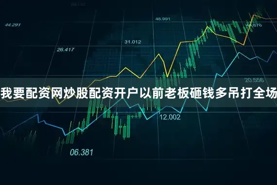 我要配资网炒股配资开户以前老板砸钱多吊打全场