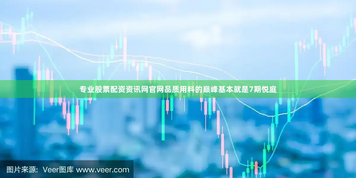 专业股票配资资讯网官网品质用料的巅峰基本就是7期悦庭